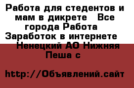 Работа для стедентов и мам в дикрете - Все города Работа » Заработок в интернете   . Ненецкий АО,Нижняя Пеша с.